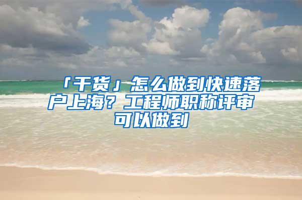 「干货」怎么做到快速落户上海？工程师职称评审可以做到