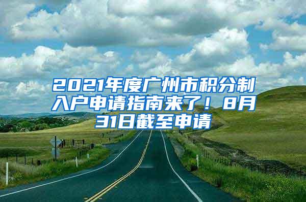 2021年度广州市积分制入户申请指南来了！8月31日截至申请