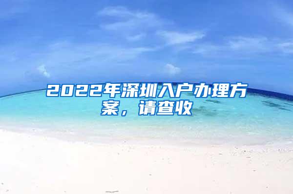 2022年深圳入户办理方案，请查收