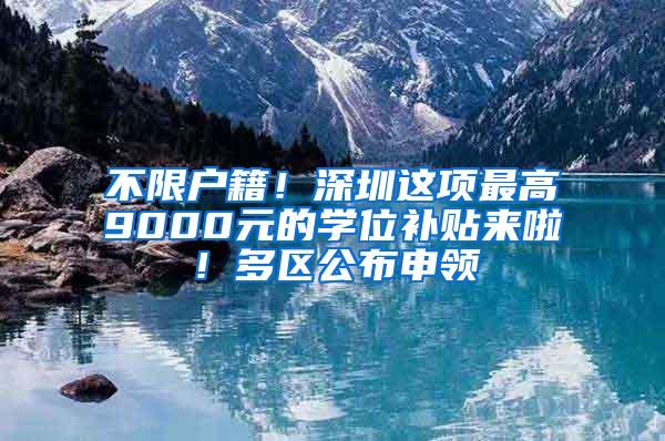 不限户籍！深圳这项最高9000元的学位补贴来啦！多区公布申领