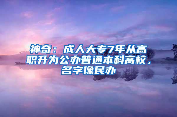 神奇：成人大专7年从高职升为公办普通本科高校，名字像民办