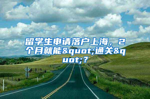 留学生申请落户上海，2个月就能"通关"？