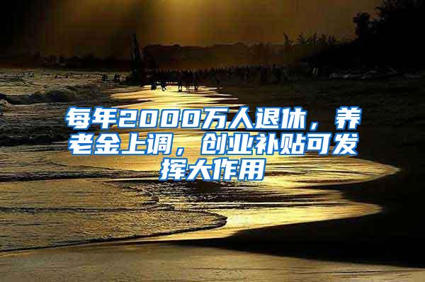 每年2000万人退休，养老金上调，创业补贴可发挥大作用