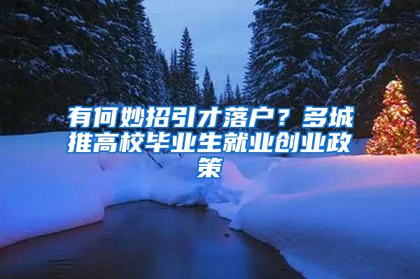 有何妙招引才落户？多城推高校毕业生就业创业政策