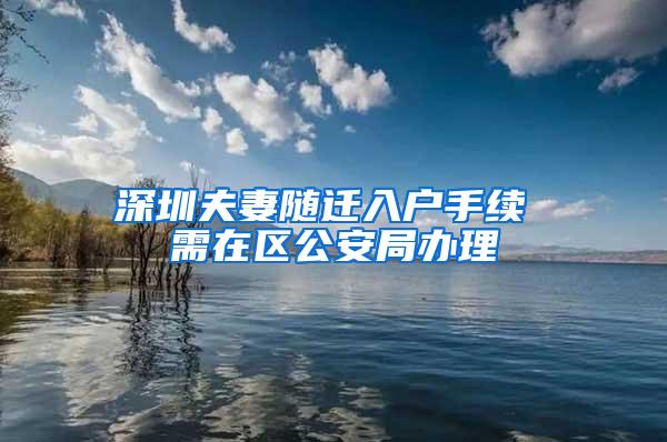 深圳夫妻随迁入户手续 需在区公安局办理