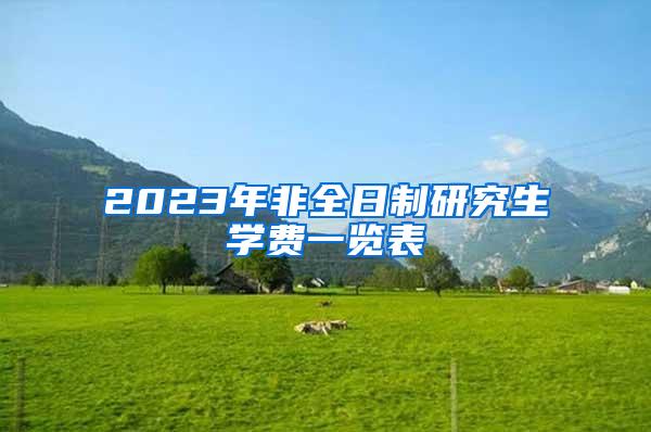 2023年非全日制研究生学费一览表