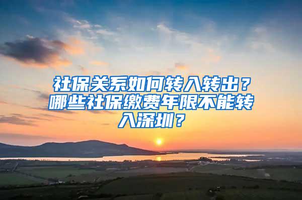 社保关系如何转入转出？哪些社保缴费年限不能转入深圳？