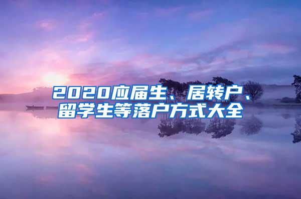 2020应届生、居转户、留学生等落户方式大全