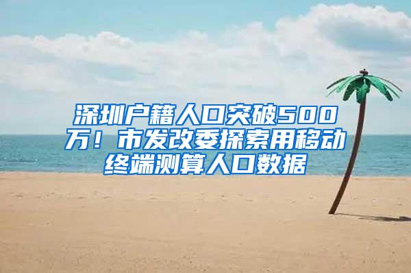 深圳户籍人口突破500万！市发改委探索用移动终端测算人口数据