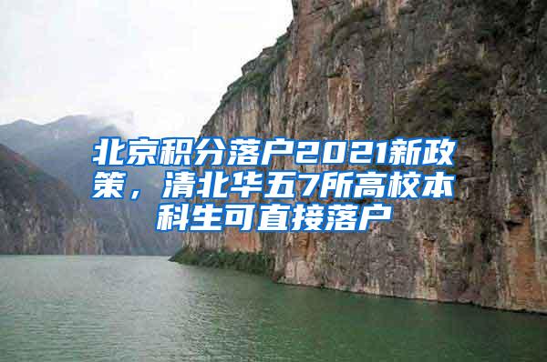 北京积分落户2021新政策，清北华五7所高校本科生可直接落户