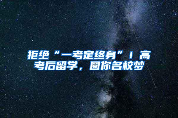 拒绝“一考定终身”！高考后留学，圆你名校梦