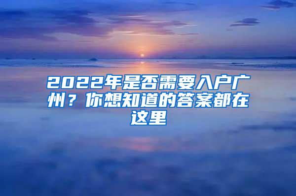 2022年是否需要入户广州？你想知道的答案都在这里