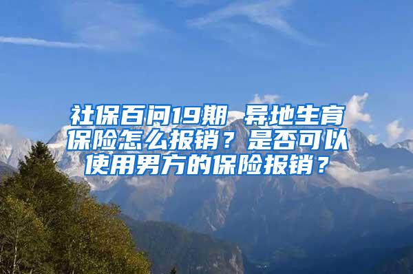 社保百问19期 异地生育保险怎么报销？是否可以使用男方的保险报销？