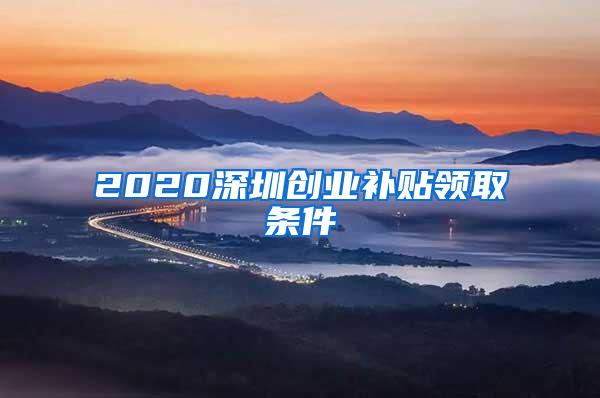 2020深圳创业补贴领取条件
