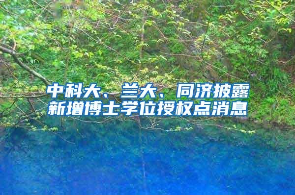 中科大、兰大、同济披露新增博士学位授权点消息