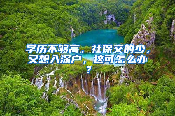 学历不够高，社保交的少，又想入深户，这可怎么办？