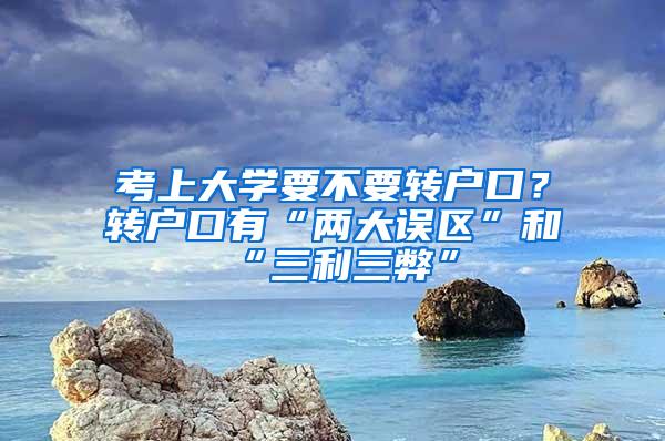 考上大学要不要转户口？转户口有“两大误区”和“三利三弊”