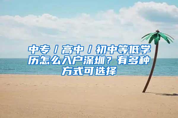 中专／高中／初中等低学历怎么入户深圳？有多种方式可选择