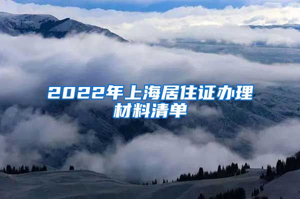 2022年上海居住证办理材料清单