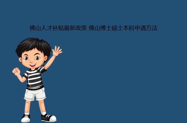 佛山人才补贴最新政策 佛山博士硕士本科申请方法