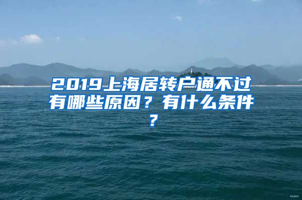 2019上海居转户通不过有哪些原因？有什么条件？
