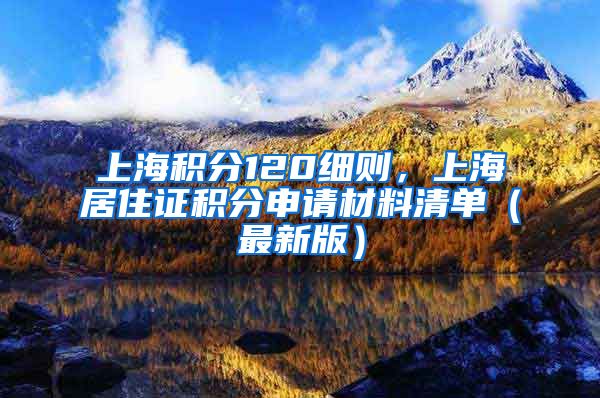 上海积分120细则，上海居住证积分申请材料清单（最新版）
