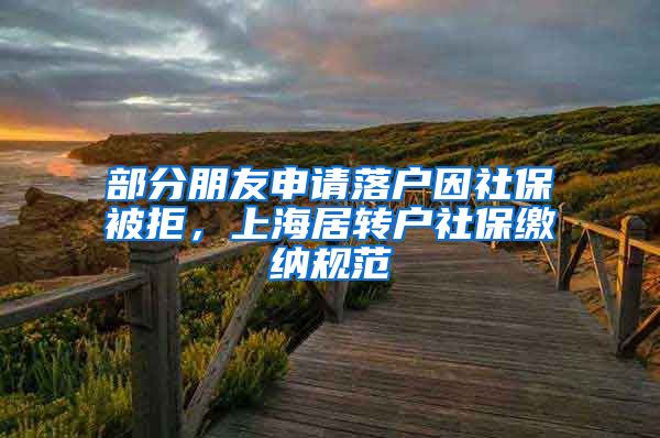 部分朋友申请落户因社保被拒，上海居转户社保缴纳规范