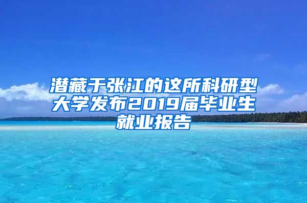 潜藏于张江的这所科研型大学发布2019届毕业生就业报告