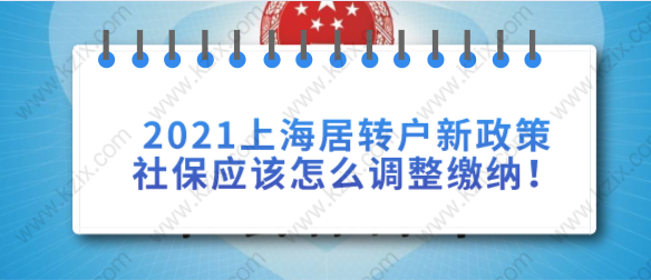 2021上海居转户新政策社保应该怎么调整缴纳！