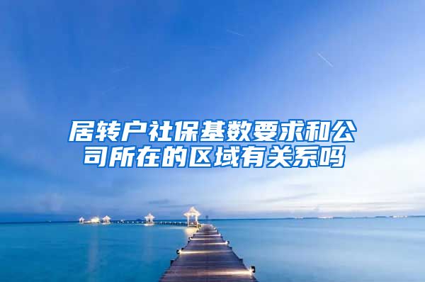 居转户社保基数要求和公司所在的区域有关系吗