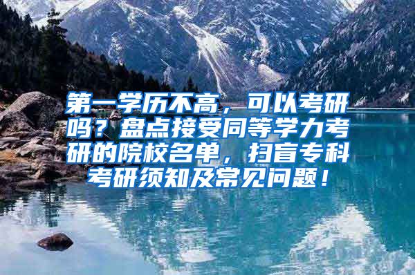 第一学历不高，可以考研吗？盘点接受同等学力考研的院校名单，扫盲专科考研须知及常见问题！