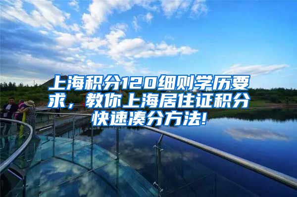 上海积分120细则学历要求，教你上海居住证积分快速凑分方法!