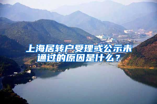 上海居转户受理或公示未通过的原因是什么？