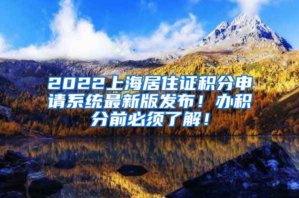 2022上海居住证积分申请系统最新版发布！办积分前必须了解！