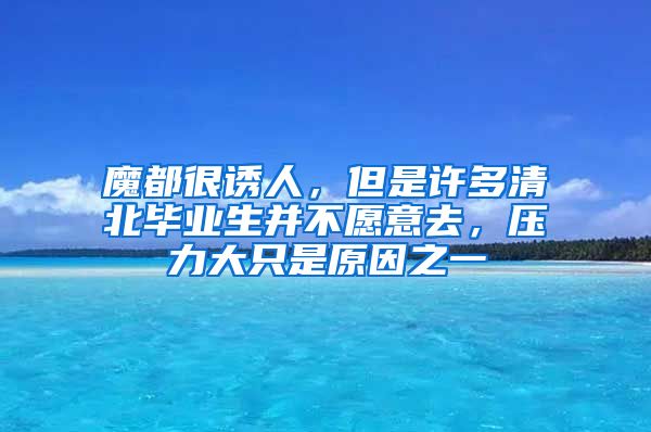 魔都很诱人，但是许多清北毕业生并不愿意去，压力大只是原因之一