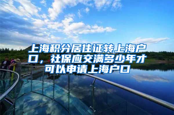 上海积分居住证转上海户口，社保应交满多少年才可以申请上海户口