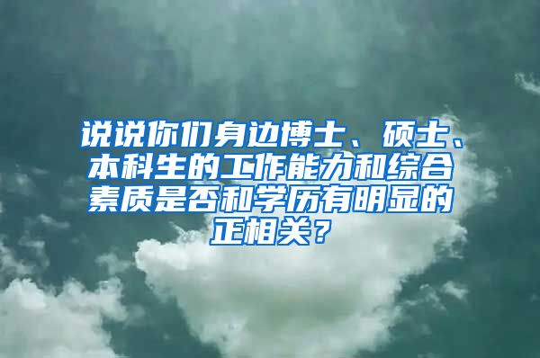 说说你们身边博士、硕士、本科生的工作能力和综合素质是否和学历有明显的正相关？