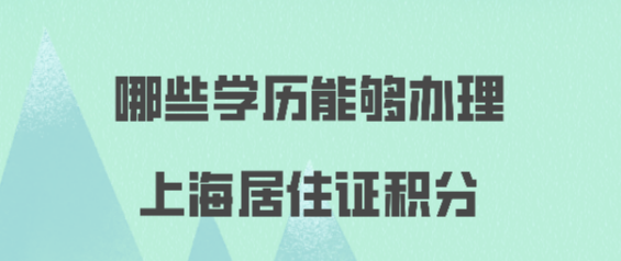 哪些学历能办理上海居住证积分