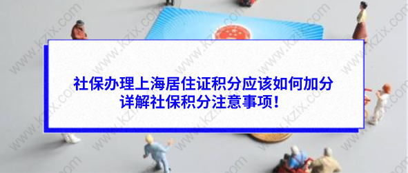 社保办理上海居住证积分应该如何左边加分右边，详解社保积分注意事项！