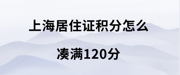 上海居住证积分怎么凑满120分