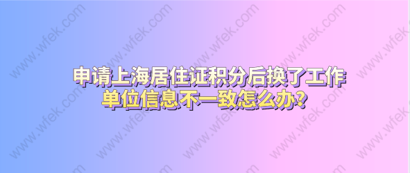 申请上海居住证积分后换了工作，单位信息不一致怎么办？