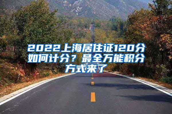 2022上海居住证120分如何计分？最全万能积分方式来了