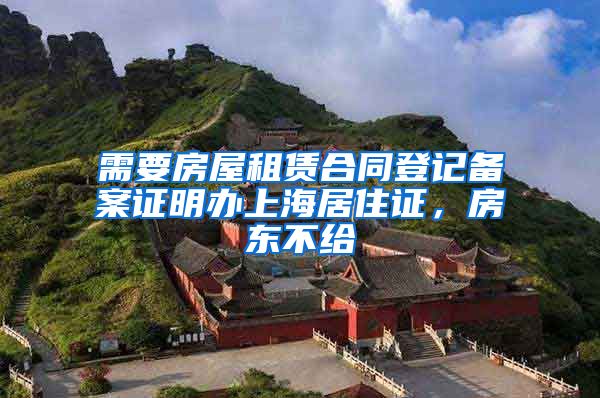 需要房屋租赁合同登记备案证明办上海居住证，房东不给