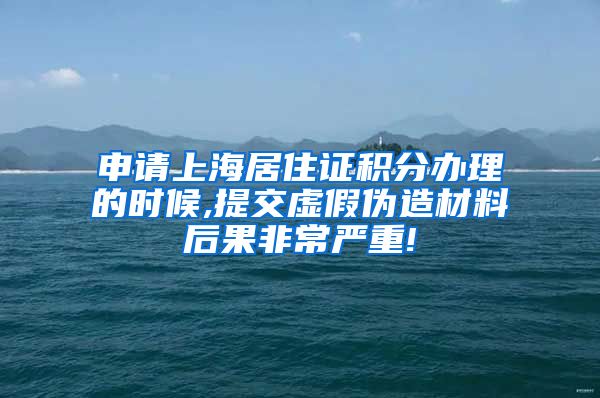 申请上海居住证积分办理的时候,提交虚假伪造材料后果非常严重!