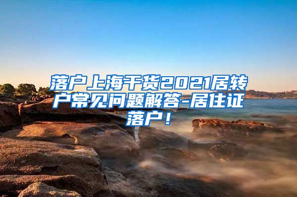 落户上海干货2021居转户常见问题解答-居住证落户！