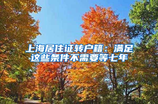 上海居住证转户籍：满足这些条件不需要等七年