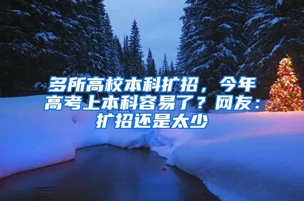 多所高校本科扩招，今年高考上本科容易了？网友：扩招还是太少