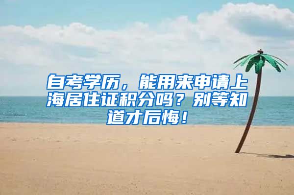 自考学历，能用来申请上海居住证积分吗？别等知道才后悔！
