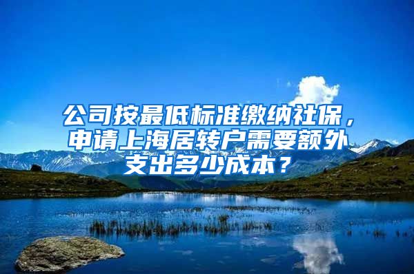 公司按最低标准缴纳社保，申请上海居转户需要额外支出多少成本？
