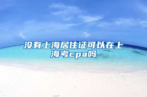 没有上海居住证可以在上海考cpa吗